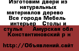 Изготовим двери из натуральных материалов(дерево) - Все города Мебель, интерьер » Столы и стулья   . Амурская обл.,Константиновский р-н